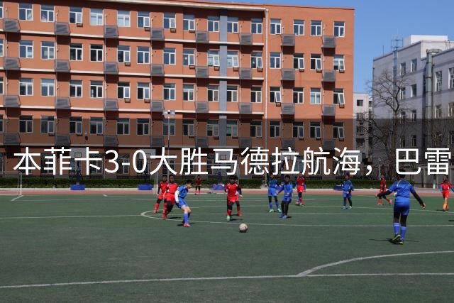 本菲卡3-0大胜马德拉航海，巴雷罗两球，普雷斯蒂安尼建功