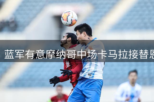 蓝军有意摩纳哥中场卡马拉接替恩佐